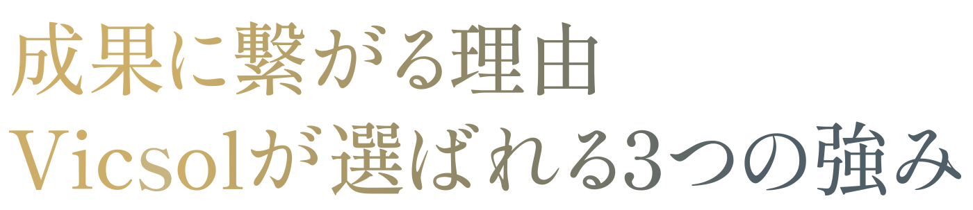 成果に繋がる理由　VICSOLが選ばれる3つの強み